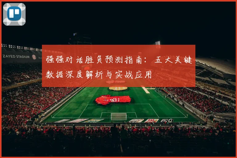 强强对话胜负预测指南：五大关键数据深度解析与实战应用