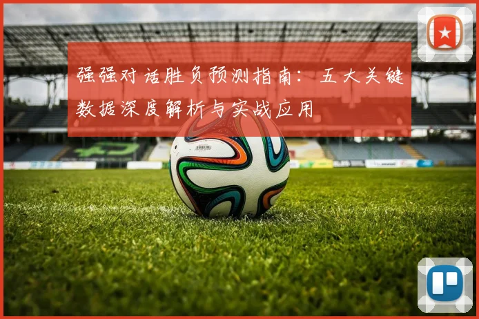 强强对话胜负预测指南:五大关键数据深度解析与实战应用