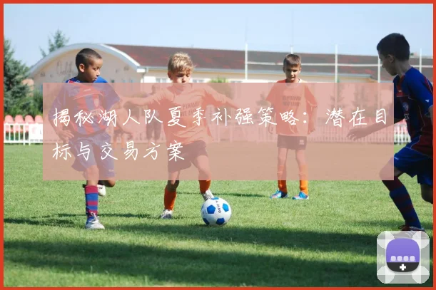揭秘湖人队夏季补强策略:潜在目标与交易方案