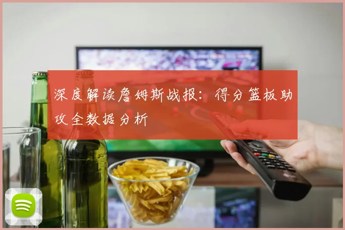 深度解读詹姆斯战报：得分篮板助攻全数据分析