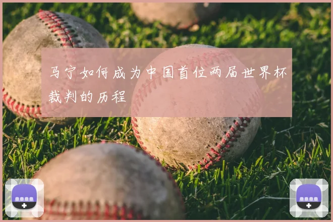 马宁如何成为中国首位两届世界杯裁判的历程