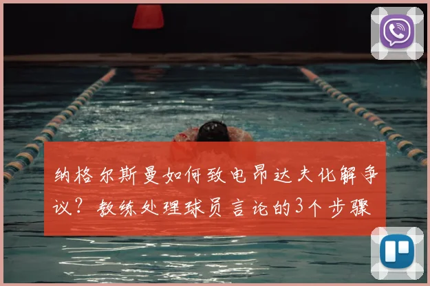 纳格尔斯曼如何致电昂达夫化解争议?教练处理球员言论的3个步骤