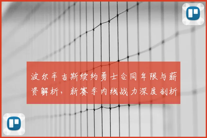 波尔辛吉斯续约勇士合同年限与薪资解析,新赛季内线战力深度剖析