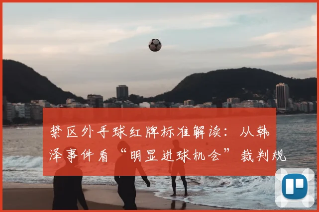 禁区外手球红牌标准解读:从韩镕泽事件看“明显进球机会”裁判规则