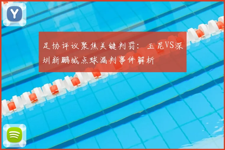 足协评议聚焦关键判罚:玉昆VS深圳新鹏城点球漏判事件解析