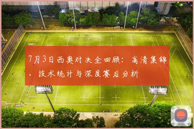 7月3日西奥对决全回顾：高清集锦、技术统计与深度赛后分析